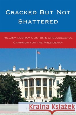 Cracked but Not Shattered: Hillary Rodham Clinton's Unsuccessful Campaign for the Presidency Sheckels, Theodore F. 9780739137307 Lexington Books - książka