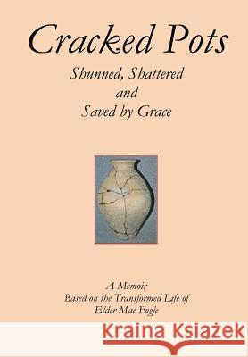 Cracked Pots: Shunned Shattered and Saved by Grace Mae Fogle 9780964644281 Adrianne D. Brady - książka