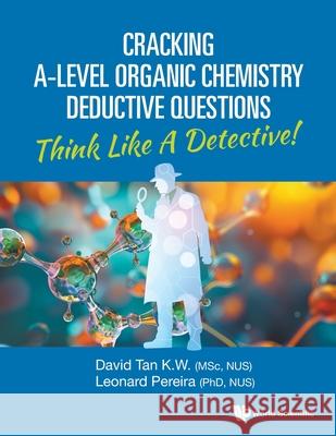 Cracking A-Level Organic Chemistry Deductive Questions: Think Like a Detective! Leonard Pereira David Kien Wei Tan 9789819817962 World Scientific Publishing Company - książka
