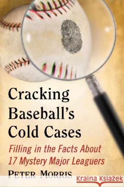 Cracking Baseball's Cold Cases: Filling in the Facts about 17 Mystery Major Leaguers Morris, Peter 9780786475452 McFarland & Company - książka