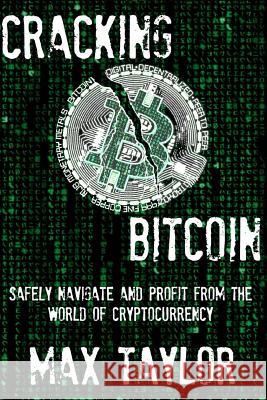 Cracking Bitcoin: Safely Navigate and Profit From the World of Cryptocurrency in 2018 Using Trading, Mining, Investing, and More Taylor, Max 9781981000715 Independently Published - książka