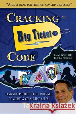 Cracking The Big Ticket Code: Demystifying High Ticket Internet Coaching & Consulting Sales Ciuba, Ted 9781983778742 Createspace Independent Publishing Platform - książka