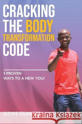 Cracking the Body Transformation Code: 5 Proven Ways to a New You! Sizwe Gumede   9780620895071 Digital on Demand - książka
