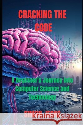 Cracking the code: A Beginner's Journey into Computer Science and Technology Jecks, Simon 9798291299302 Independently Published - książka
