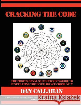 Cracking the Code: The Professional Salesperson's Guide to Penetrating the Intelligence Community Callahan, Dan 9781434330949 Authorhouse - książka