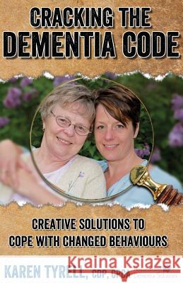 Cracking the Dementia Code: Creative Solutions to Cope with Changed Behaviours Karen A. Tyrell 9780995186613 Personalized Dementia Solutions Inc. - książka