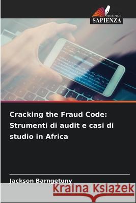Cracking the Fraud Code: Strumenti di audit e casi di studio in Africa BARNGETUNY, Jackson 9786208715373 Edizioni Sapienza - książka
