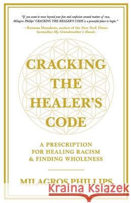 Cracking the Healer's Code: A Prescription for Healing Racism and Finding Wholeness Milagros Phillips 9781637303382 New Degree Press - książka