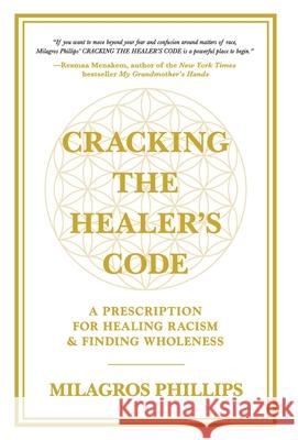 Cracking the Healer's Code: A Prescription for Healing Racism and Finding Wholeness Milagros Phillips 9781637306222 New Degree Press - książka