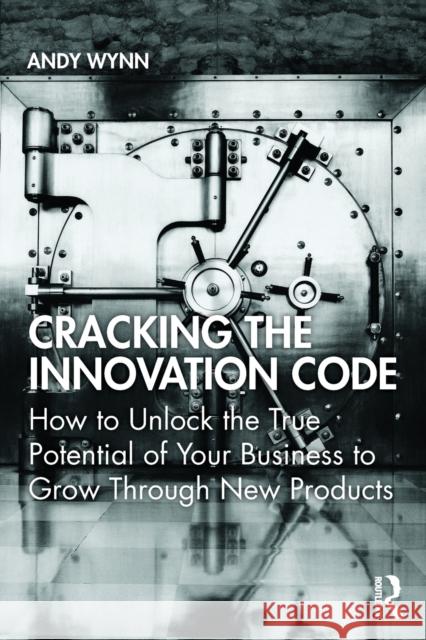 Cracking the Innovation Code: How to Unlock the True Potential of Your Business to Grow Through New Products Andy Wynn 9780367567118 Routledge - książka