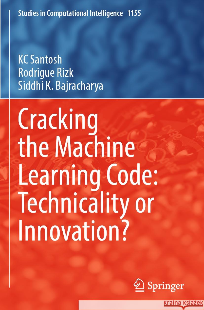 Cracking the Machine Learning Code: Technicality or Innovation? Kc Santosh Rodrigue Rizk Siddhi K. Bajracharya 9789819727223 Springer - książka