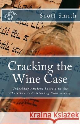 Cracking the Wine Case: Unlocking Ancient Secrets in the Christian and Drinking Controversy Scott E. Smith 9781449502843 Createspace - książka