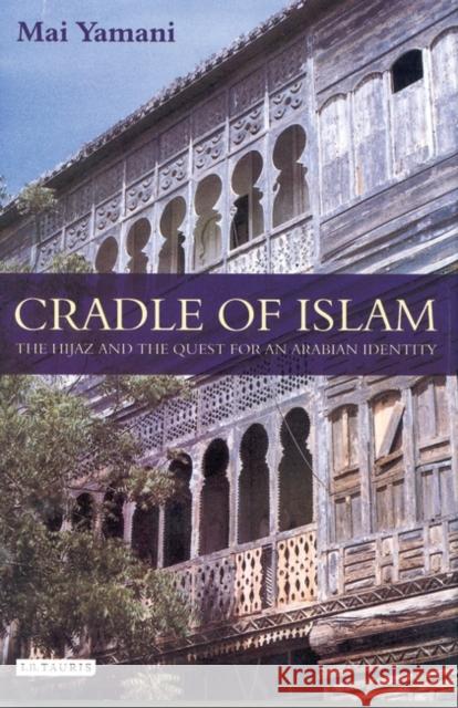 Cradle of Islam : The Hijaz and the Quest for Identity in Saudi Arabia Mai Yamani 9781845118242  - książka