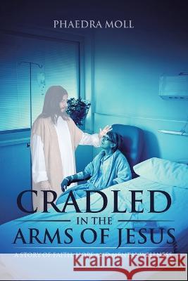 Cradled in the Arms of Jesus: A Story of Faith, Hope and Mental Wellness Phaedra Moll 9781645152811 Christian Faith - książka