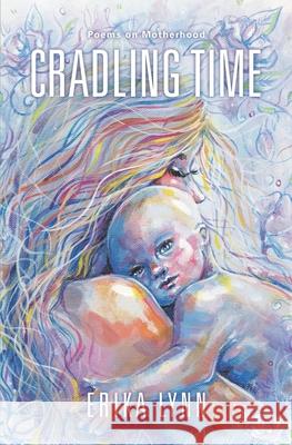 Cradling Time: Poems on Motherhood Erika Lynn 9781734806908 Erika Lynn - książka