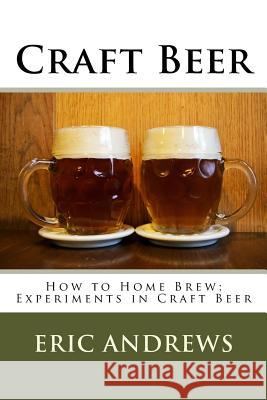 Craft Beer: How to Home Brew; Experiments in Craft Beer Eric Andrews 9781537300368 Createspace Independent Publishing Platform - książka