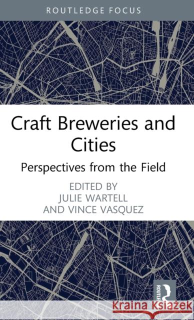 Craft Breweries and Cities: Perspectives from the Field Julie Wartell Vince Vasquez 9781032443140 Routledge - książka