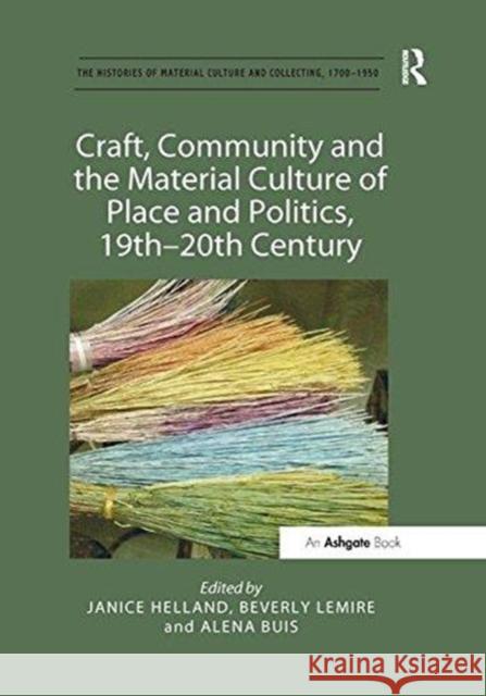 Craft, Community and the Material Culture of Place and Politics, 19th-20th Century Janice Helland Beverly Lemire Alena Buis 9781138547629 Routledge - książka