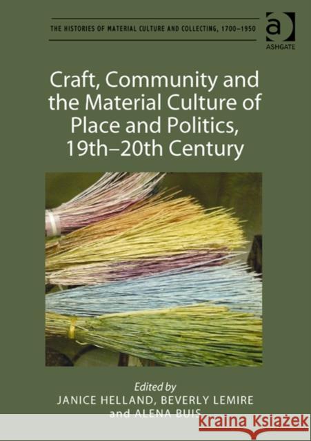 Craft, Community and the Material Culture of Place and Politics, 19th-20th Century Janice Helland Beverly Lemire Alena Buis 9781409462071 Ashgate Publishing Limited - książka
