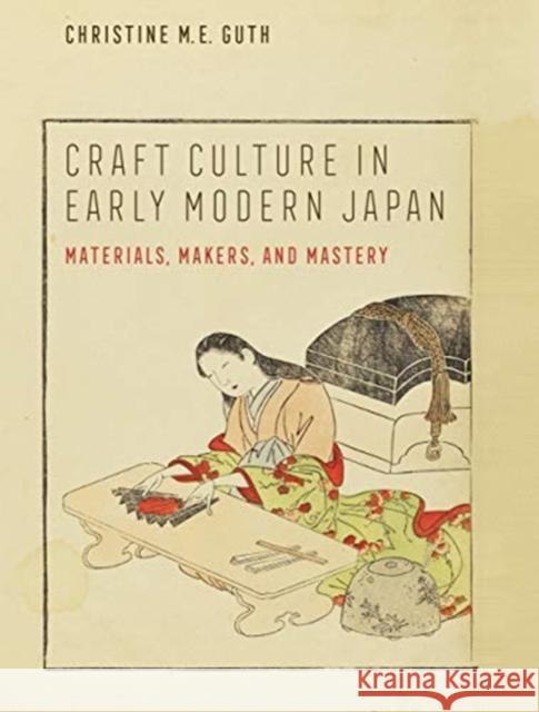 Craft Culture in Early Modern Japan: Materials, Makers, and Mastery Christine M. E. Guth 9780520379817 University of California Press - książka