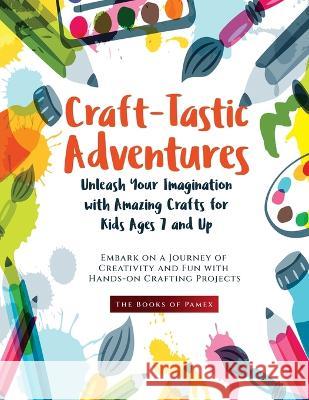 Craft-Tastic Adventures: Embark on a Journey of Creativity and Fun with Hands-on Crafting Projects The Books of Pamex   9781803622910 Eclectic Editions Limited - książka