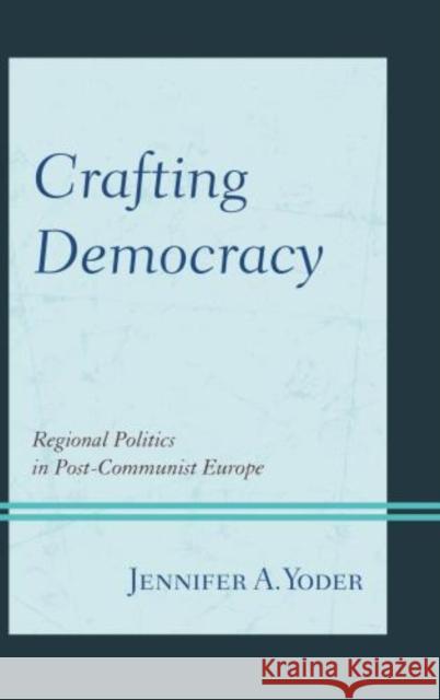 Crafting Democracy: Regional Politics in Post-Communist Europe Yoder, Jennifer A. 9781442215986 Rowman & Littlefield Publishers - książka