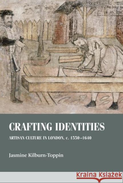 Crafting Identities: Artisan Culture in London, C. 1550-1640 Kilburn-Toppin, Jasmine 9781526147707 Manchester University Press - książka