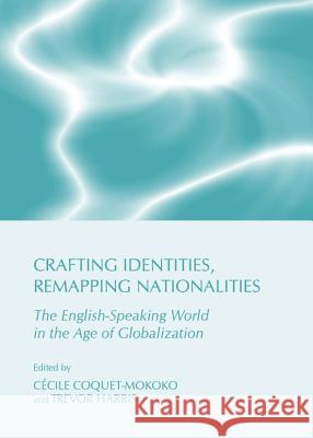 Crafting Identities, Remapping Nationalities: The English-Speaking World in the Age of Globalization Trevor Harris Cecile Coquet-Mokoko 9781443835787 Cambridge Scholars Publishing - książka