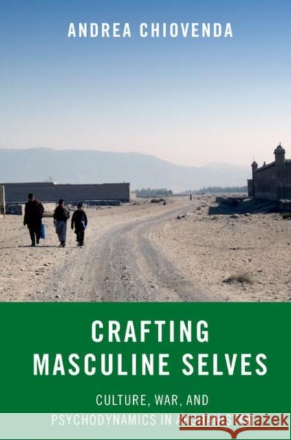 Crafting Masculine Selves: Culture, War, and Psychodynamics in Afghanistan Andrea Chiovenda 9780197627532 Oxford University Press, USA - książka