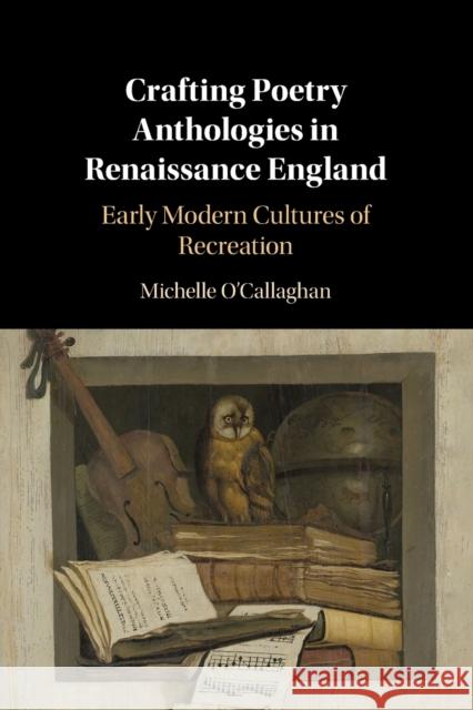 Crafting Poetry Anthologies in Renaissance England: Early Modern Cultures of Recreation O'Callaghan, Michelle 9781108792202 Cambridge University Press - książka