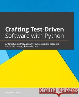 Crafting Test-Driven Software with Python: Write test suites that scale with your applications' needs and complexity using Python and PyTest Alessandro Molina 9781838642655 Packt Publishing - książka