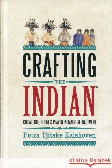Crafting 'The Indian': Knowledge, Desire, and Play in Indianist Reenactment Kalshoven, Petra Tjitske 9780857453440 Berghahn Books - książka