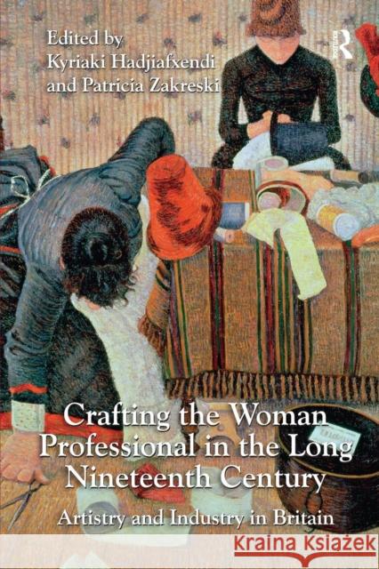 Crafting the Woman Professional in the Long Nineteenth Century: Artistry and Industry in Britain Kyriaki Hadjiafxendi Patricia Zakreski 9781138276680 Routledge - książka