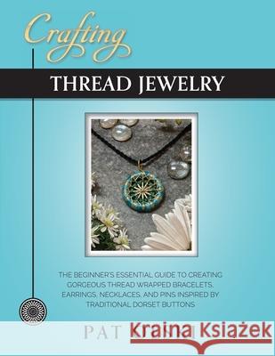 Crafting Thread Jewelry: The Beginner's Essential Guide to Creating Gorgeous Thread Wrapped Bracelets, Earrings, Necklaces, and Pins Inspired b Pat Olski 9780578907291 Yarnwhirled Press - książka