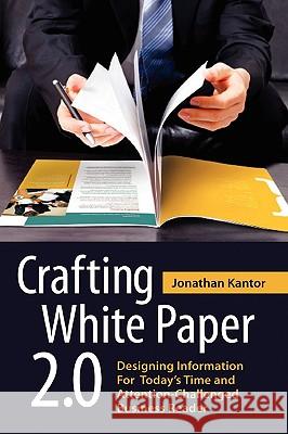 Crafting White Paper 2.0: Designing Information for Today's Time and Attention-Challenged Business Reader Jonathan Kantor 9780557163243 Lulu.com - książka