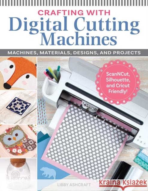 Crafting with Digital Cutting Machines: Machines, Materials, Designs, and Projects Libby Ashcraft 9781497101548 Fox Chapel Publishing - książka