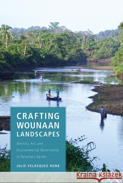 Crafting Wounaan Landscapes: Identity, Art, and Environmental Governance in Panama's Darién Velásquez Runk, Julie 9780816546985 University of Arizona Press - książka