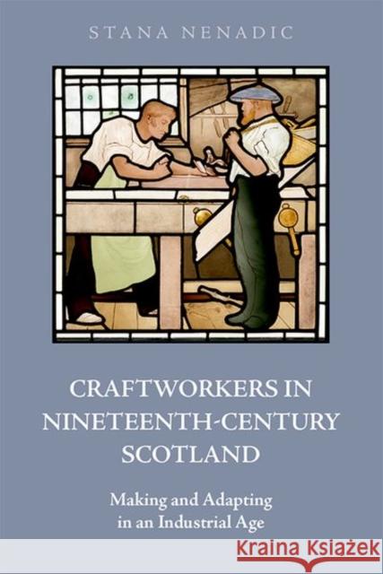 Craftworkers in Nineteenth Century Scotland: Making and Adapting in an Industrial Age Stana Nenadic 9781474493079 Edinburgh University Press - książka