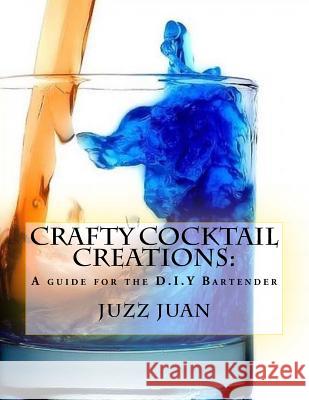 Crafty Cocktail Creations: : A guide for the D.I.Y Bartender Juan, Juzz 9781546351115 Createspace Independent Publishing Platform - książka