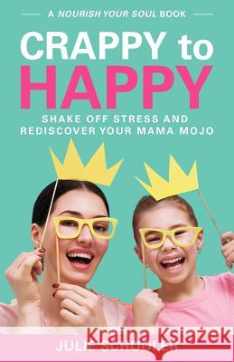 Crappy to Happy: Shake Off Stress and Rediscover Your Mama Mojo Julie Schooler 9780473407407 Boomermax Ltd - książka