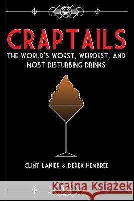 Craptails: The World's Worst, Weirdest, and Most Disturbing Drinks Clint Lanier Derek Hembree  9781733631235 Ao Media LLC - książka