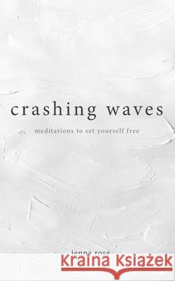 Crashing Waves: Meditations to Set Yourself Free Jenna Rose 9781777924003 Jenna Rose - książka