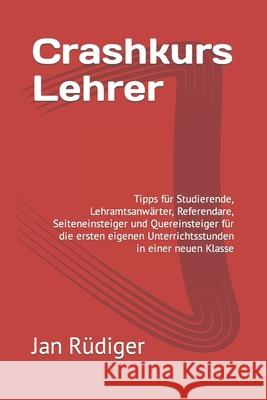 Crashkurs Lehrer: Tipps für Studierende, Lehramtsanwärter, Referendare, Seiteneinsteiger und Quereinsteiger für die ersten eigenen Unter Rüdiger, Jan 9781658118439 Independently Published - książka