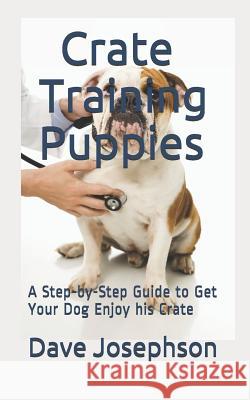 Crate Training Puppies: A Step-By-Step Guide to Get Your Dog Enjoy His Crate Dave Josephson 9781728825618 Independently Published - książka