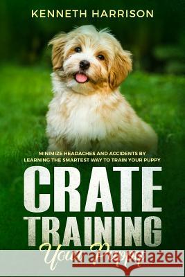 Crate Training Your Puppy: Minimize Headaches and Accidents by Learning the Smartest Way to Train Your Puppy Kenneth Harrison 9781726130035 Createspace Independent Publishing Platform - książka