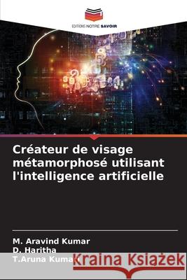 Cr?ateur de visage m?tamorphos? utilisant l'intelligence artificielle M. Aravind Kumar D. Haritha T. Aruna Kumari 9786207776788 Editions Notre Savoir - książka