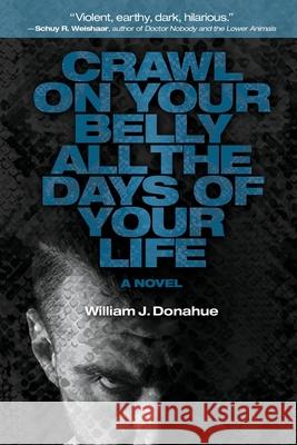 Crawl on Your Belly All the Days of Your Life William J. Donahue 9781684339310 Black Rose Writing - książka