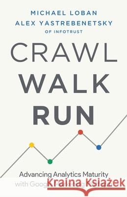 Crawl, Walk, Run: Advancing Analytics Maturity with Google Marketing Platform Michael Loban, Alex Yastrebenetsky 9781544509877 Lioncrest Publishing - książka