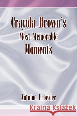 Crayola Brown's Most Memorable Moments Antoine Crowder 9781436376259 Xlibris Corporation - książka
