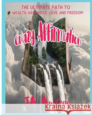 Crazy Affirmation: The Ultimate Path To Wealth, Happiness, Love And Freedom Austenn, J. a. 9781981755851 Createspace Independent Publishing Platform - książka